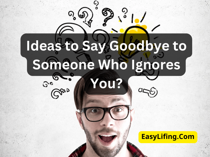 Ideas to Say Goodbye to Someone Who Ignores You?