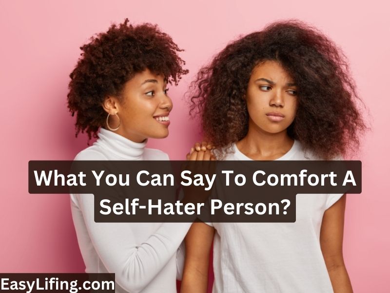 What You Can Say To Comfort A Self-Hater Person-EasyLifing