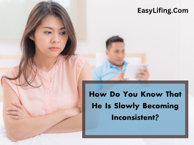 How Do You Know That He Is Slowly Becoming Inconsistent-EasyLifing.Com