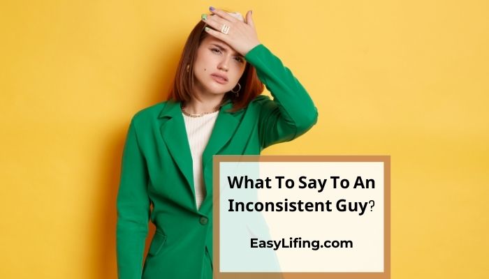 What To Say To An Inconsistent Guy- EasyLifing.com