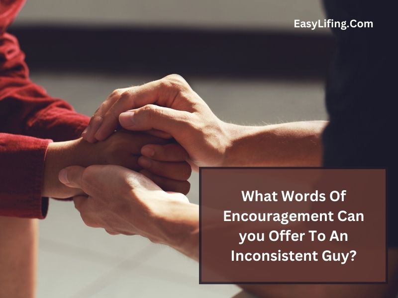 What Words Of Encouragement Can you Offer To An Inconsistent Guy-EasyLifing.Com