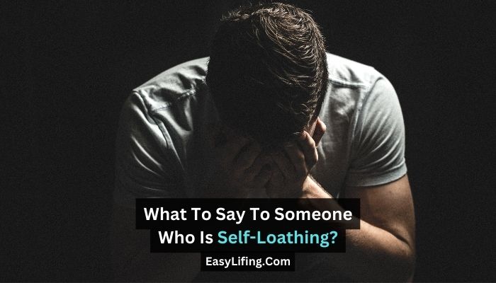 What To Say To Someone Who Is Self-Loathing-EasyLifing