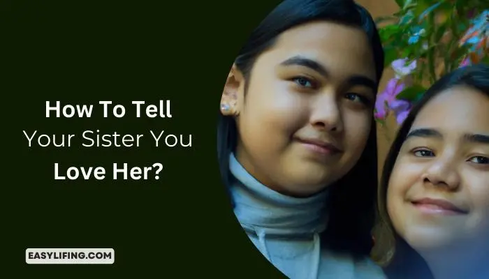 How To Tell Your Sister You Love Her - Easylifing