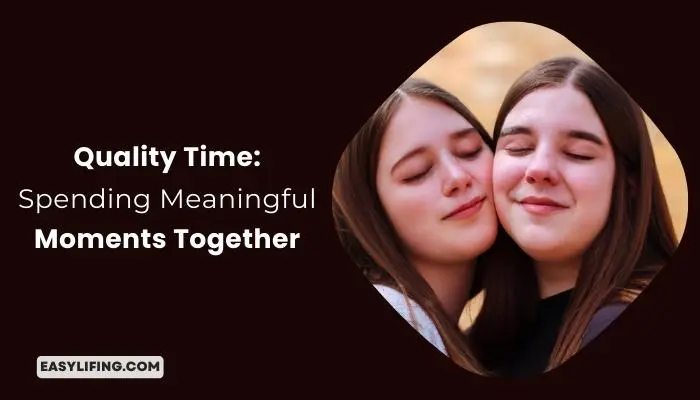 Quality Time: Spending Meaningful Moments Together - EasyLifing