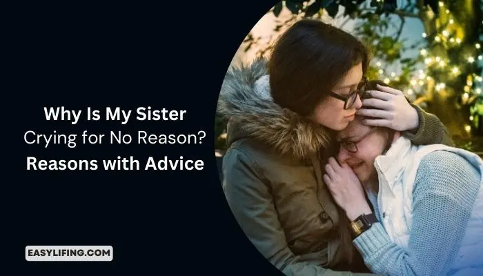 Why Is My Sister Crying for No Reason Reasons with Advice-Easylifing