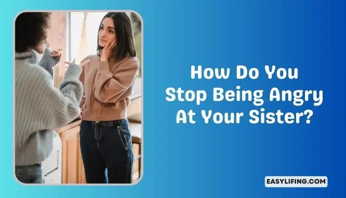 How Do You Stop Being Angry At Your Sister -EasyLifing