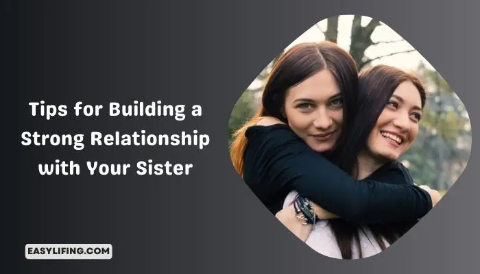 Tips for Building a Strong Relationship with Your Sister