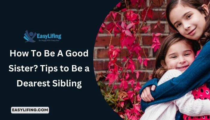 How To Be A Good Sister_ Tips to Be a Dearest Sibling- EasyLifing